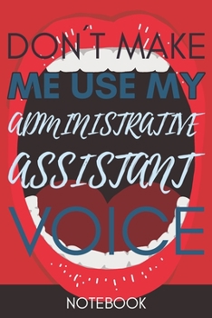 Paperback Don't Make Me Use My Administrative Assistant Voice: Administrative Assistant Gag gift Notebook Journal 6x9 110 Pages Book