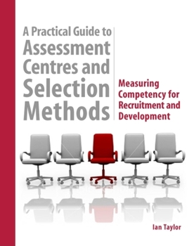 Hardcover A Practical Guide to Assessment Centres and Selection Methods: Measuring Competency for Recruitment and Development Book