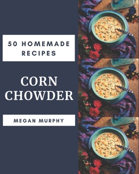 Paperback 50 Homemade Corn Chowder Recipes: Cook it Yourself with Corn Chowder Cookbook! Book