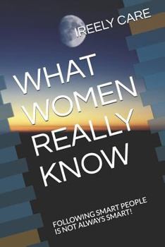 Paperback What Women Really Know: Following Smart People Is Not Always Smart! Book