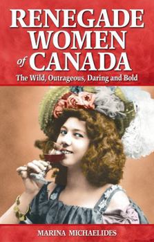 Renegade Women of Canada: The Wild, Outrageous, Daring and Bold - Book  of the Great Canadian Stories