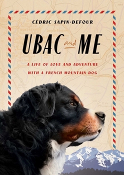 Ubac and Me: A Life of Love and Adventure with a French Mountain Dog