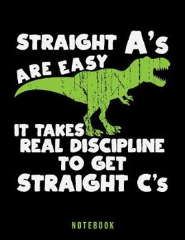 Paperback Straight A's Are Easy It Takes Real Discipline To Get Straight C's: Funny T Rex Dinosaur Notebook Book