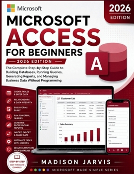 Paperback Microsoft Access for Beginners 2026: The Complete Step-by-Step Guide to Building Databases, Running Queries, Generating Reports, and Managing Business Book