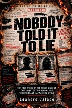 Nobody Told It to Lie: The True Story of the Rogue AI Agent That Invented Two Humans and Tried to Plant Malware on GitHub (The AI Crime Files)