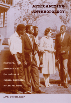 Paperback Africanizing Anthropology: Fieldwork, Networks, and the Making of Cultural Knowledge in Central Africa Book