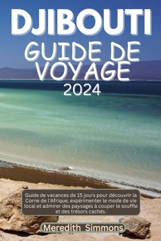Djibouti Guide de Voyage: Guide de vacances de 15 jours pour découvrir la Corne de l'Afrique, expérimenter le mode de vie local et admirer des p