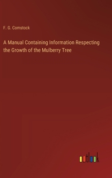 Hardcover A Manual Containing Information Respecting the Growth of the Mulberry Tree Book