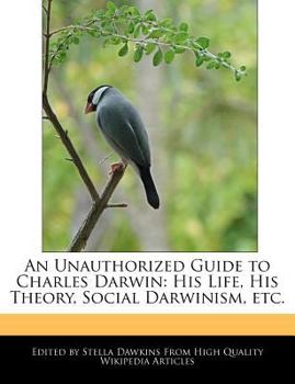 An Unauthorized Guide to Charles Darwin : His Life, His Theory, Social Darwinism, Etc