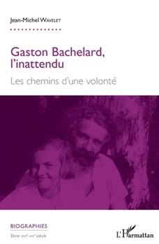 Gaston Bachelard, l'inattendu: Les chemins d'une volonté (Biographies) (French Edition)