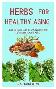 Paperback Herbs For Healthy Aging: Your Complete Guide To Amazing Herbs And Spices For Healthy Aging Book
