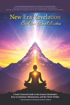 New Era Revelation: Beatitudes: A Soul-Centered Guide to the Esoteric Beatitudes: Keys to Initiation, Illumination, and the Christ Within
