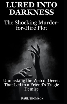 Paperback Lured into Darkness: The Shocking Murder-for-Hire Plot: Unmasking the Web of Deceit That Led to a Friend's Tragic Demise Book