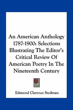 An American Anthology, 1787-1900; Selections Illustrating the Editor's Critical Review of American Poetry in the Nineteenth Century