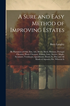 Paperback A Sure and Easy Method of Improving Estates: By Plantation of Oak, Elm, Ash, Beech, Birch, Plutanus, Portugal Chestnut, Horse Chestnut, Walnut, Lime, Book