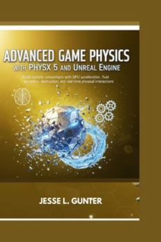 Paperback Advanced Game Physics with Physx 5 and Unreal Engine: Build realistic simulations with GPU acceleration, fluid dynamics, destruction, and real-time ph Book