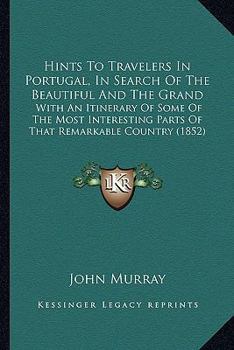 Paperback Hints To Travelers In Portugal, In Search Of The Beautiful And The Grand: With An Itinerary Of Some Of The Most Interesting Parts Of That Remarkable C Book