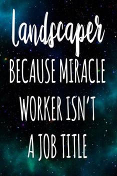 Landscaper Because Miracle Worker Isn't A Job Title: The perfect gift for the professional in your life - Funny 119 page lined journal!