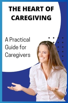 Paperback The Heart of Caregiving: A Practical Guide for Caregivers Book