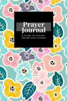 Paperback My Prayer Journal: A Guide To Prayer, Praise and Thanks: Floral design, Prayer Journal Gift, 6x9, Soft Cover, Matte Finish Book