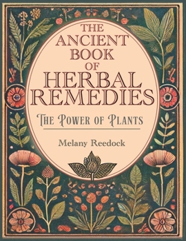 The Ancient Book of Herbal Remedies: 600+ Natural Remedies, 450+ Recipes for Teas, Elixirs, Balms, Tinctures, Essential Oils, Decoctions, Include all Usage Precautions