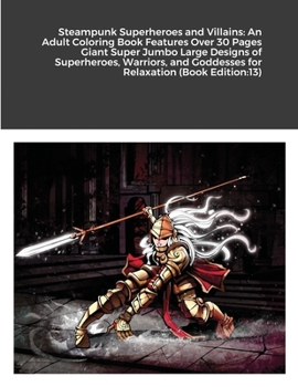 Steampunk Superheroes and Villains: An Adult Coloring Book Features Over 30 Pages Giant Super Jumbo Large Designs of Superheroes, Warriors, and Goddesses for Relaxation (Book Edition:13)