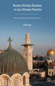 Muslim-Christian Relations in Late Ottoman Palestine: Where Nationalism and Religion Intersect