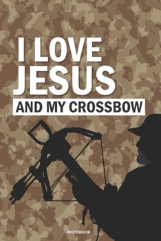I LOVE JESUS and My Crossbow Notebook: a 6x9 college ruled lined gift journal for Christian Hunters and Preppers