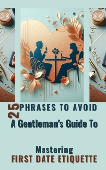 Paperback 25 Phrases To Avoid A Gentleman's Guide To Mastering First Date Etiquette: Quick And Simple Reading Experience With Essential Tips for Men Book