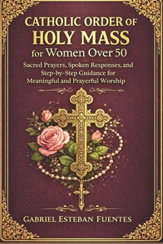 CATHOLIC ORDER OF THE HOLY MASS FOR WOMEN OVER 50: Sacred Prayers, Spoken Responses, and Step-by-Step Guidance for Meaningful and Prayerful Worship