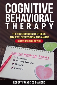 Paperback Cognitive Behavioral Therapy: The true origins of stress, anxiety, depression and anger. Solutions and advice Book