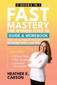 FAST Mastery for Women Over 50: (2 Books in 1) Guide & Workbook for the 10 Easy Steps to Succeed with Intermittent Fasting