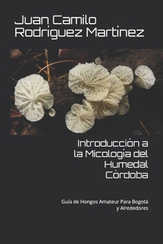 Paperback Introducción a la Micología del Humedal Córdoba: Guía de Hongos Amateur Para Bogotá y Alrededores [Spanish] Book