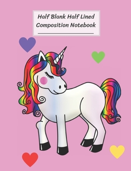 Half Blank Half Lined Composition Notebook: Art Of Rainbow Unicorn,Small Pink Heart,Half Unruled paper Journal,Writing Painting Doodling Drawing,8.5x11",100 Pages,For Kids,Teens.
