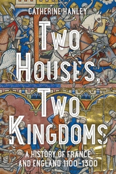 Hardcover Two Houses, Two Kingdoms: A History of France and England, 1100-1300 Book