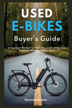 Used E-Bikes Buyer's Guide: A Practical Manual for Choosing, Inspecting, and Maintaining Your Used E-Bike