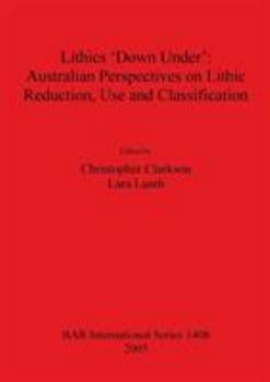 Paperback Lithics 'Down Under': Australian Perspectives on Lithic Reduction, Use and Classification Book