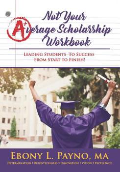 Paperback Not Your Average Scholarship Workbook: Leading Students to Success From Start to Finish! Book