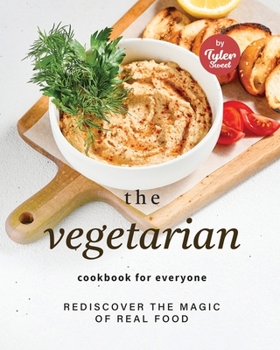 The Vegetarian Cookbook for Everyone: Rediscover the Magic of Real Food