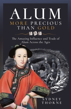 Hardcover Alum, More Precious Than Gold: The Amazing Influence and Trade of Alum Across the Ages Book