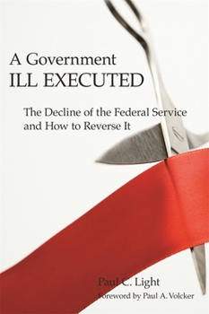 Paperback A Government Ill Executed: The Decline of the Federal Service and How to Reverse It Book