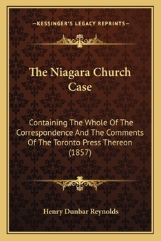 Paperback The Niagara Church Case: Containing The Whole Of The Correspondence And The Comments Of The Toronto Press Thereon (1857) Book