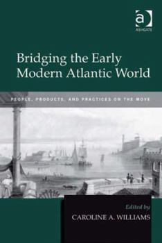Hardcover Bridging the Early Modern Atlantic World: People, Products, and Practices on the Move Book