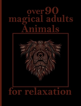 over 90 magical adults Animals for relaxation: An Adult Coloring Book with Lions, Elephants, Owls, Horses, Dogs, Cats, and Many More! (Animals with Patterns Coloring Books)