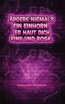 Ärgere niemals ein Einhorn. Es haut dich pink und rosa. (German Edition)
