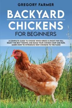 Paperback Backyard Chickens for Beginners: A Complete Guide to Choose Which Breed is Right for You, Select the Best Feeding and Build Your Chicken Coop and Run. Book