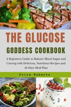 Paperback The Glucose Goddess Cookbook: A Beginners Guide to Balance Blood Sugar Level and Craving with Delicious, Nutritious Recipes and 28-Days Meal Plan Book