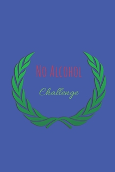 No Alcohol Challenge : Daily Planner Blank Logbook to Write down Your Daily and Monthly Progress