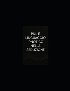 PNL E LINGUAGGIO IPNOTICO NELLA SEDUZIONE: Introduzione: L’Architettura dell’Attrazione (Italian Edition)