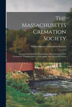 Paperback The Massachusetts Cremation Society: General Information, Regulations And Instructions For Cremation. Columbarium -- Description And Prices Of Niches Book